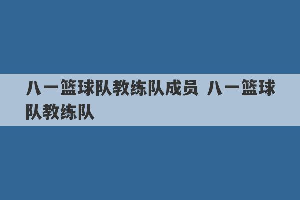 八一篮球队教练队成员 八一篮球队教练队