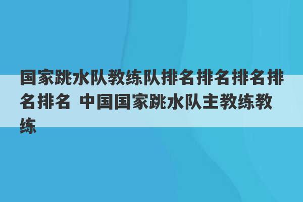 国家跳水队教练队排名排名排名排名排名 中国国家跳水队主教练教练