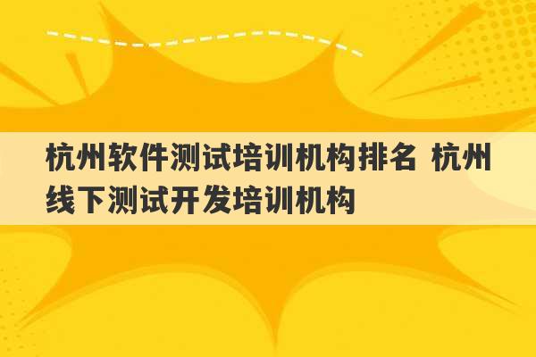 杭州软件测试培训机构排名 杭州线下测试开发培训机构