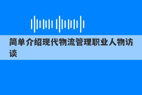 简单介绍现代物流管理职业人物访谈