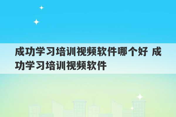 成功学习培训视频软件哪个好 成功学习培训视频软件