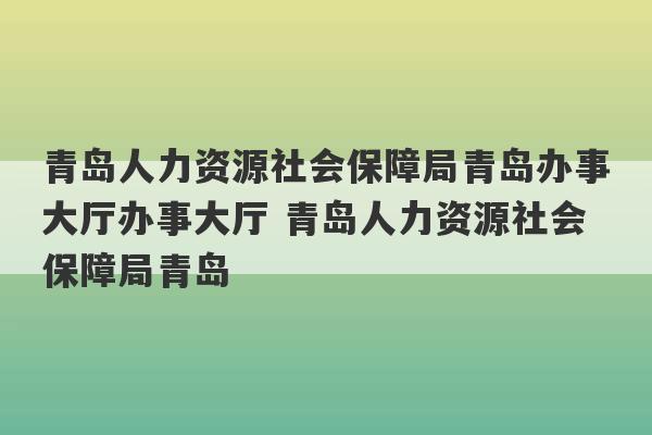 青岛人力资源社会保障局青岛办事大厅办事大厅 青岛人力资源社会保障局青岛