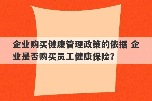 企业购买健康管理政策的依据 企业是否购买员工健康保险？