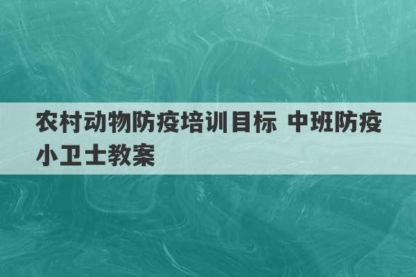 农村动物防疫培训目标 中班防疫小卫士教案