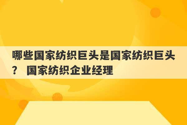 哪些国家纺织巨头是国家纺织巨头？ 国家纺织企业经理