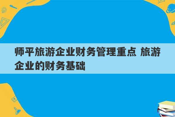 师平旅游企业财务管理重点 旅游企业的财务基础