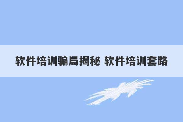 软件培训骗局揭秘 软件培训套路