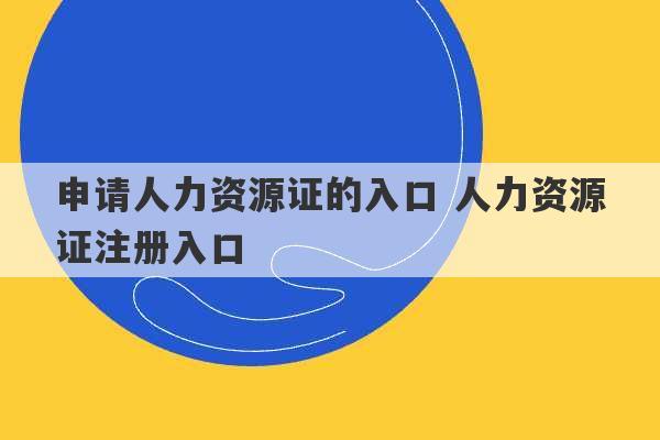 申请人力资源证的入口 人力资源证注册入口