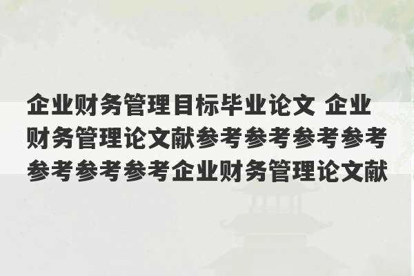 企业财务管理目标毕业论文 企业财务管理论文献参考参考参考参考参考参考参考企业财务管理论文献