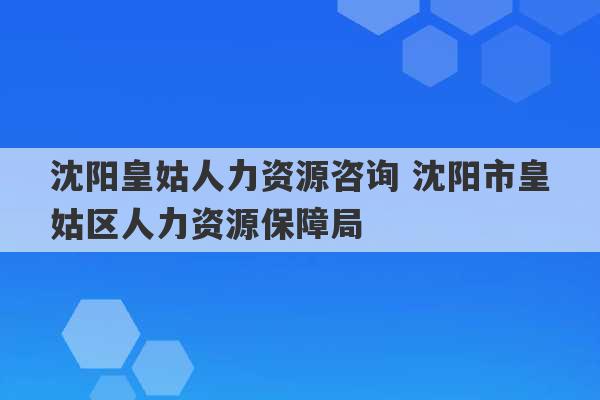 沈阳皇姑人力资源咨询 沈阳市皇姑区人力资源保障局