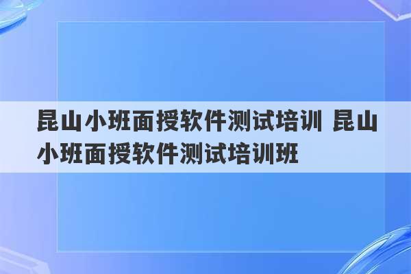 昆山小班面授软件测试培训 昆山小班面授软件测试培训班