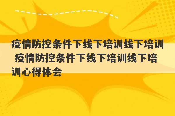 疫情防控条件下线下培训线下培训 疫情防控条件下线下培训线下培训心得体会