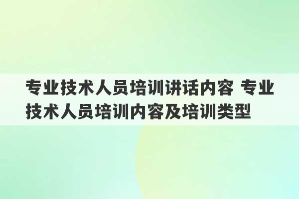 专业技术人员培训讲话内容 专业技术人员培训内容及培训类型