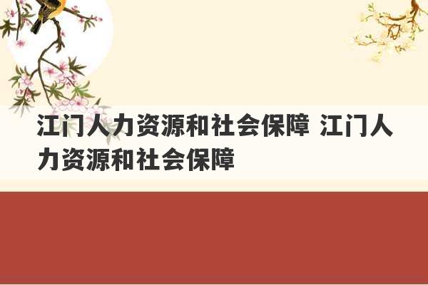 江门人力资源和社会保障 江门人力资源和社会保障