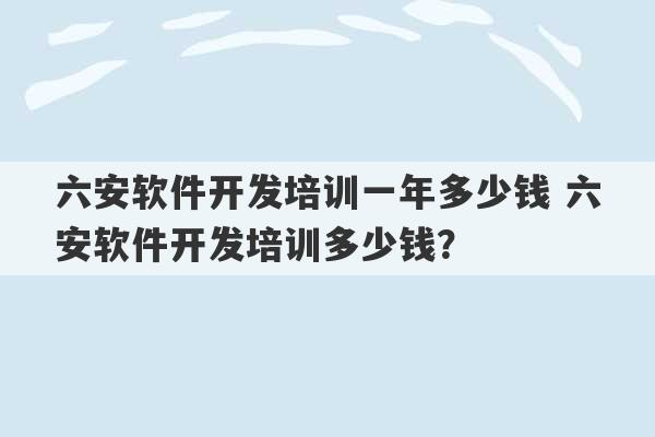 六安软件开发培训一年多少钱 六安软件开发培训多少钱？