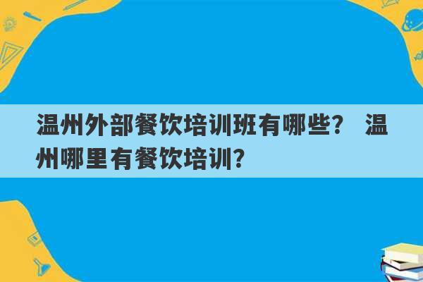 温州外部餐饮培训班有哪些？ 温州哪里有餐饮培训？