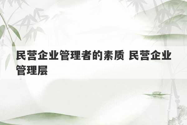 民营企业管理者的素质 民营企业管理层