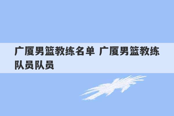 广厦男篮教练名单 广厦男篮教练队员队员