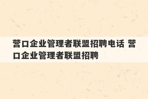 营口企业管理者联盟招聘电话 营口企业管理者联盟招聘