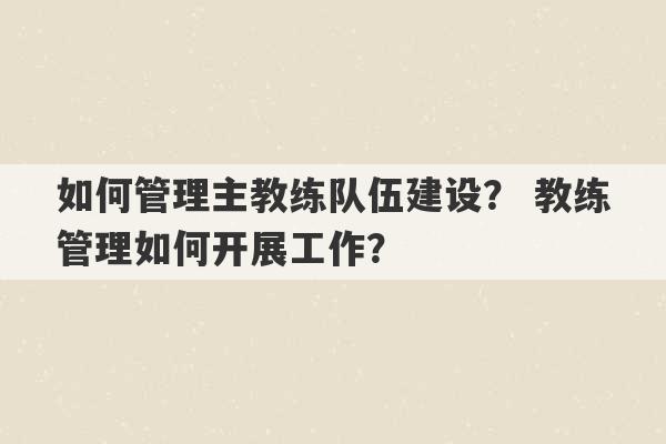 如何管理主教练队伍建设？ 教练管理如何开展工作？