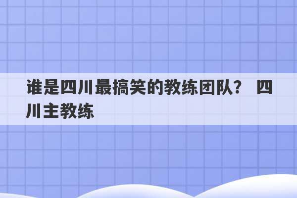 谁是四川最搞笑的教练团队？ 四川主教练