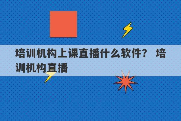 培训机构上课直播什么软件？ 培训机构直播