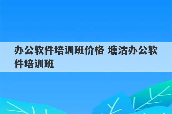 办公软件培训班价格 塘沽办公软件培训班