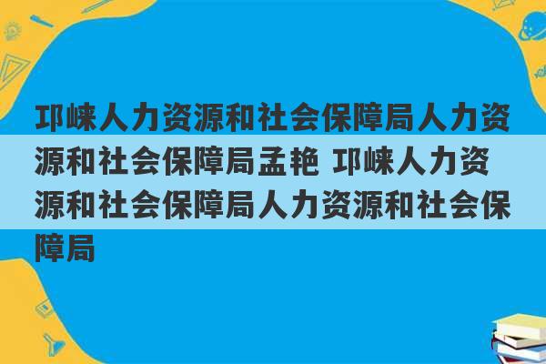 邛崃人力资源和社会保障局人力资源和社会保障局孟艳 邛崃人力资源和社会保障局人力资源和社会保障局