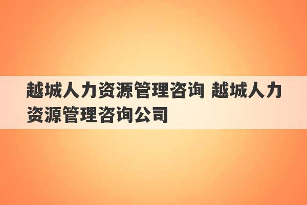 越城人力资源管理咨询 越城人力资源管理咨询公司