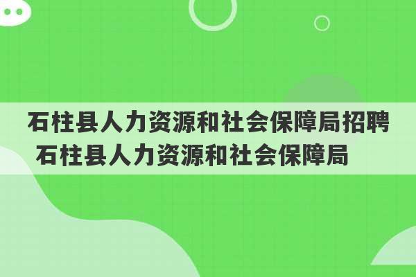 石柱县人力资源和社会保障局招聘 石柱县人力资源和社会保障局