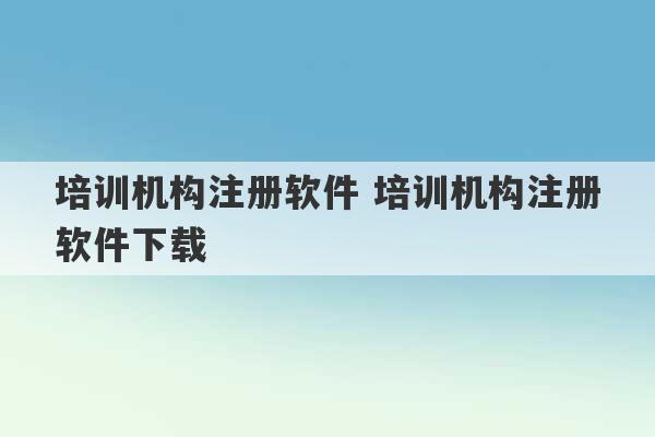 培训机构注册软件 培训机构注册软件下载