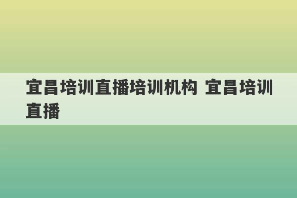 宜昌培训直播培训机构 宜昌培训直播