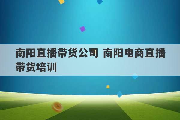 南阳直播带货公司 南阳电商直播带货培训