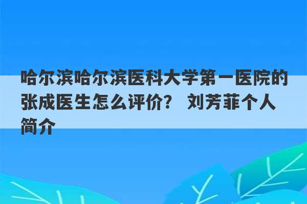 哈尔滨哈尔滨医科大学第一医院的张成医生怎么评价？ 刘芳菲个人简介