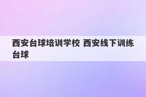 西安台球培训学校 西安线下训练台球