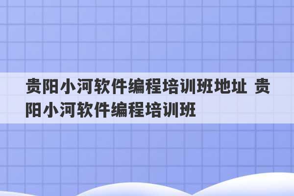 贵阳小河软件编程培训班地址 贵阳小河软件编程培训班