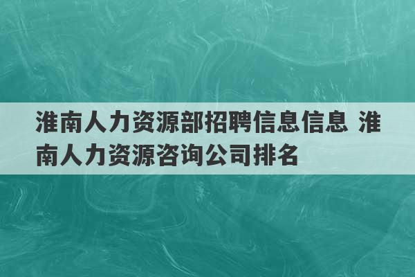 淮南人力资源部招聘信息信息 淮南人力资源咨询公司排名