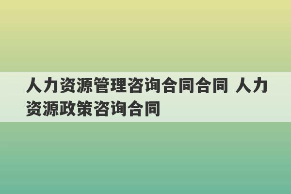 人力资源管理咨询合同合同 人力资源政策咨询合同