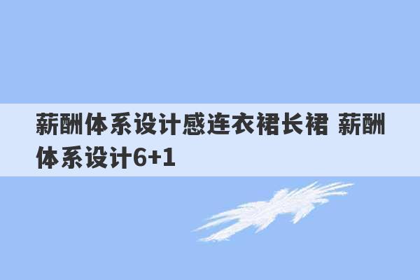 薪酬体系设计感连衣裙长裙 薪酬体系设计6+1