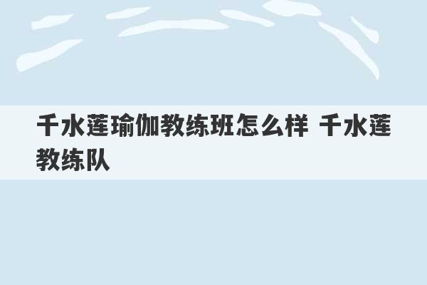 千水莲瑜伽教练班怎么样 千水莲教练队