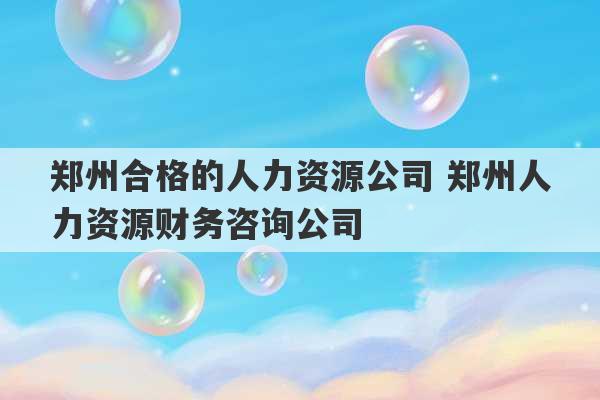 郑州合格的人力资源公司 郑州人力资源财务咨询公司