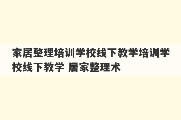 家居整理培训学校线下教学培训学校线下教学 居家整理术