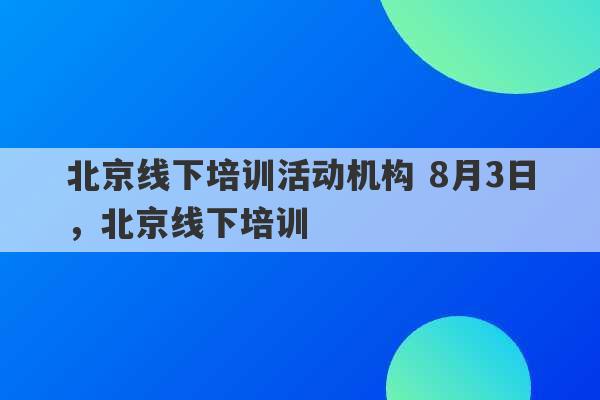 北京线下培训活动机构 8月3日，北京线下培训