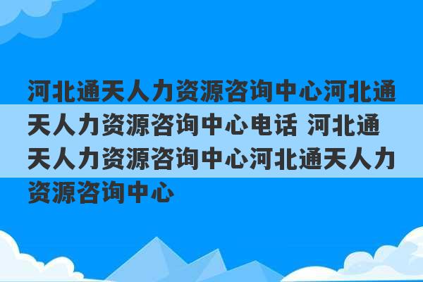 河北通天人力资源咨询中心河北通天人力资源咨询中心电话 河北通天人力资源咨询中心河北通天人力资源咨询中心