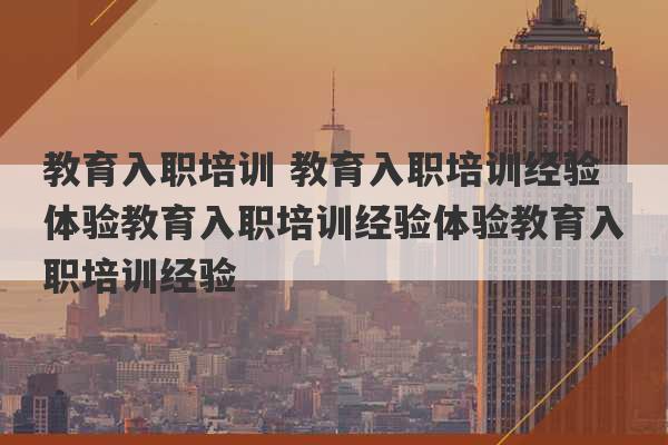 教育入职培训 教育入职培训经验体验教育入职培训经验体验教育入职培训经验