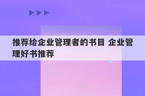 推荐给企业管理者的书目 企业管理好书推荐