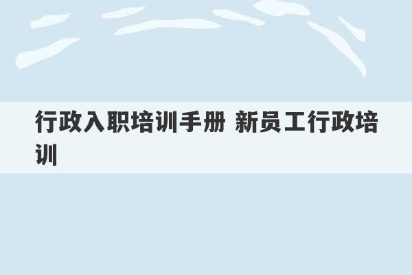 行政入职培训手册 新员工行政培训