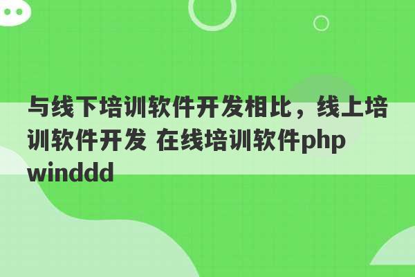 与线下培训软件开发相比，线上培训软件开发 在线培训软件phpwinddd