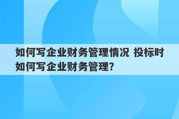 如何写企业财务管理情况 投标时如何写企业财务管理？