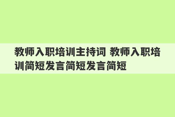 教师入职培训主持词 教师入职培训简短发言简短发言简短